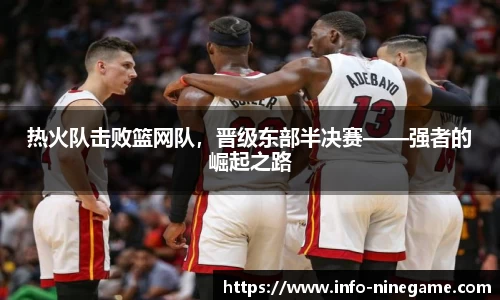 热火队击败篮网队，晋级东部半决赛——强者的崛起之路