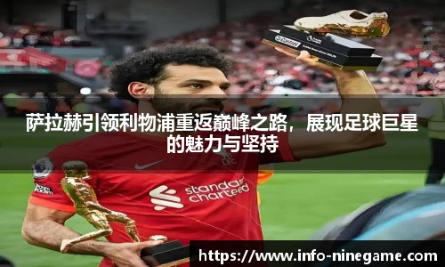 萨拉赫引领利物浦重返巅峰之路，展现足球巨星的魅力与坚持