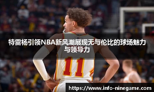 特雷杨引领NBA新风潮展现无与伦比的球场魅力与领导力