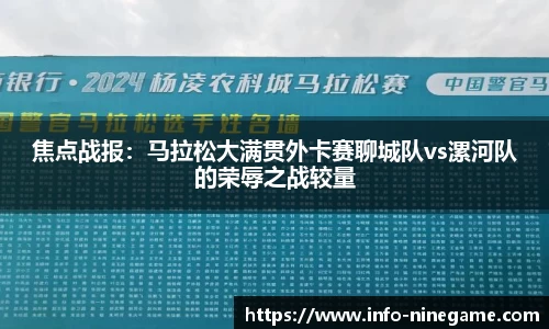 焦点战报：马拉松大满贯外卡赛聊城队vs漯河队的荣辱之战较量